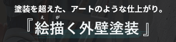 塗装を超えた、アートのような仕上がり。 『絵描く外壁塗装』